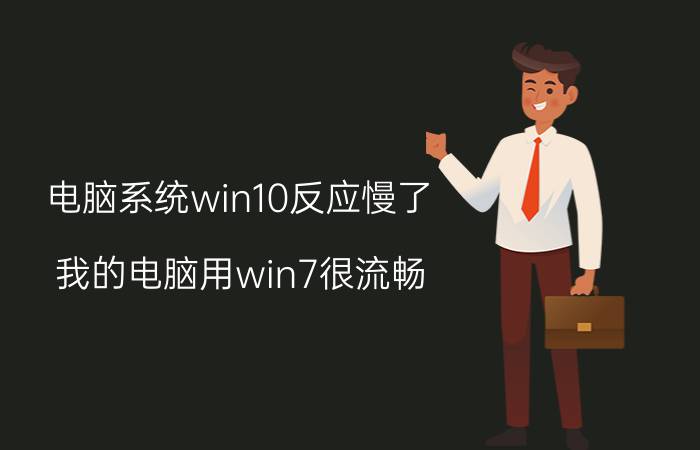 电脑系统win10反应慢了 我的电脑用win7很流畅，装了win10很卡是为什么？